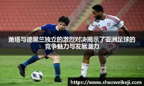 萧塔与德黑兰独立的激烈对决揭示了亚洲足球的竞争魅力与发展潜力