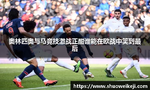 beats365奥林匹奥与马竞技激战正酣谁能在欧战中笑到最后
