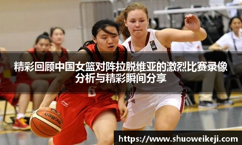 beats365精彩回顾中国女篮对阵拉脱维亚的激烈比赛录像分析与精彩瞬间分享